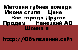 Матовая губная помада “Икона стиля“ › Цена ­ 499 - Все города Другое » Продам   . Ненецкий АО,Шойна п.